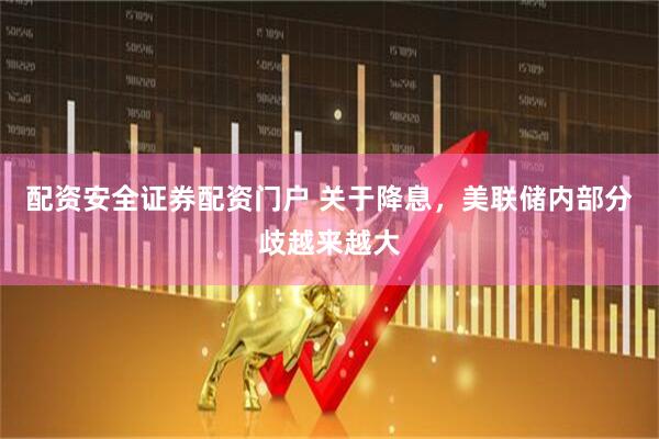 配资安全证券配资门户 关于降息，美联储内部分歧越来越大