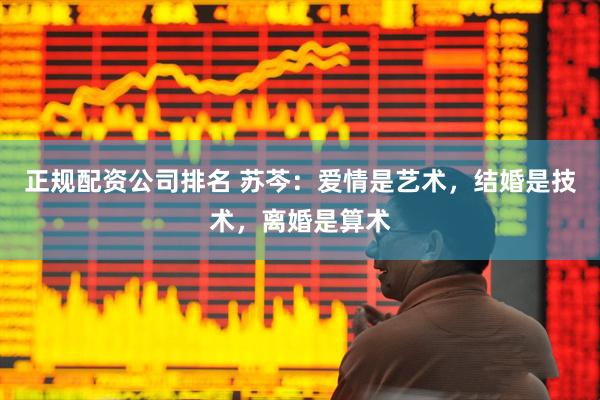 正规配资公司排名 苏芩：爱情是艺术，结婚是技术，离婚是算术