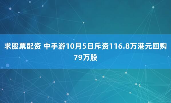 求股票配资 中手游10月5日斥资116.8万港元回购79万股