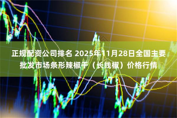 正规配资公司排名 2025年11月28日全国主要批发市场条形辣椒干（长线椒）价格行情